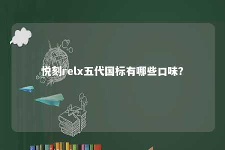 悦刻relx五代国标有哪些口味
？ 
